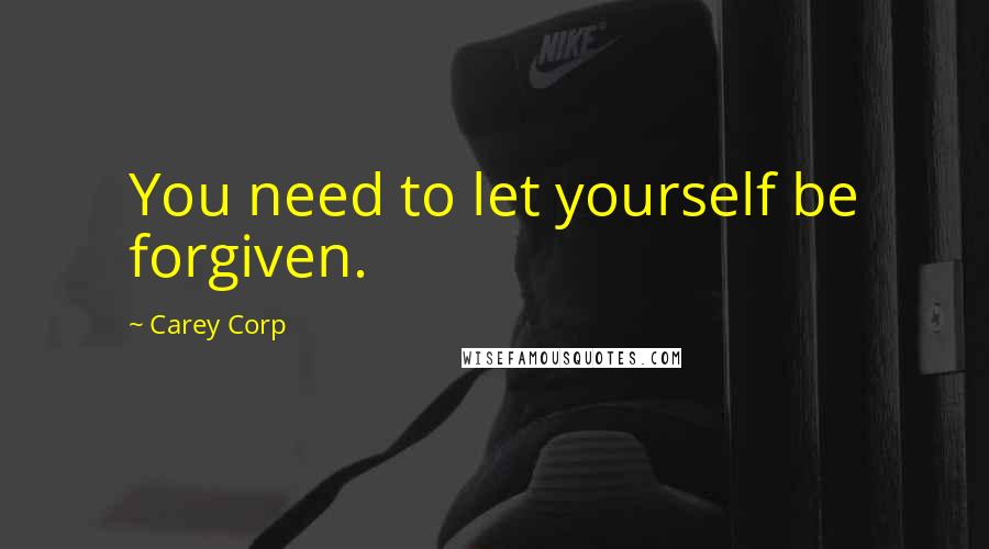 Carey Corp Quotes: You need to let yourself be forgiven.