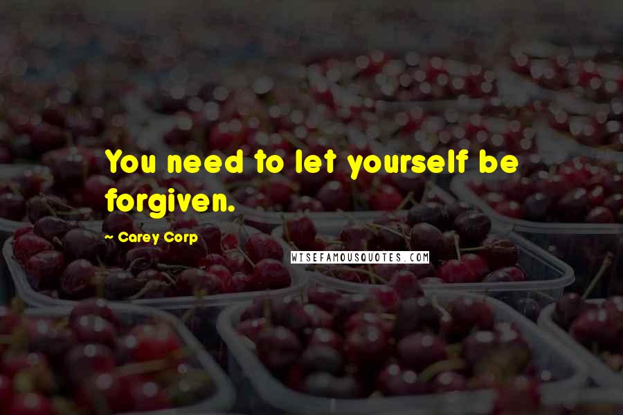 Carey Corp Quotes: You need to let yourself be forgiven.