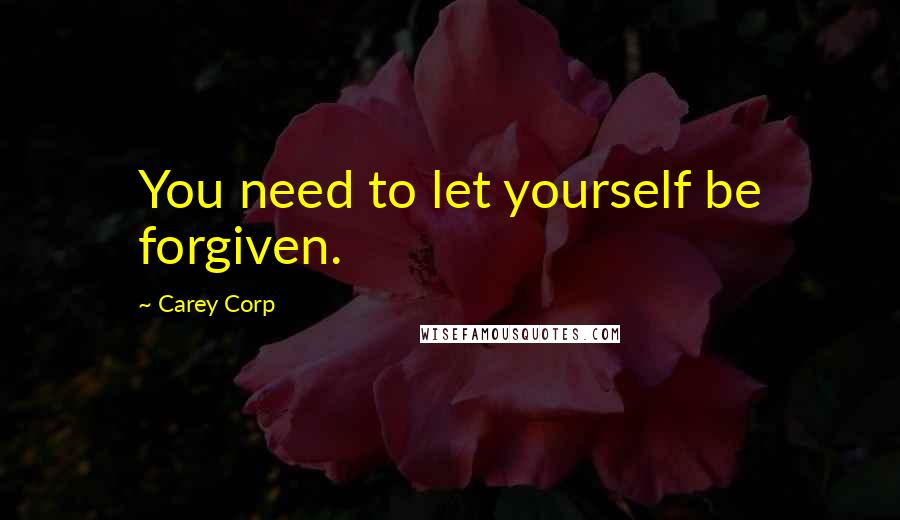 Carey Corp Quotes: You need to let yourself be forgiven.