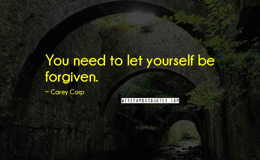 Carey Corp Quotes: You need to let yourself be forgiven.