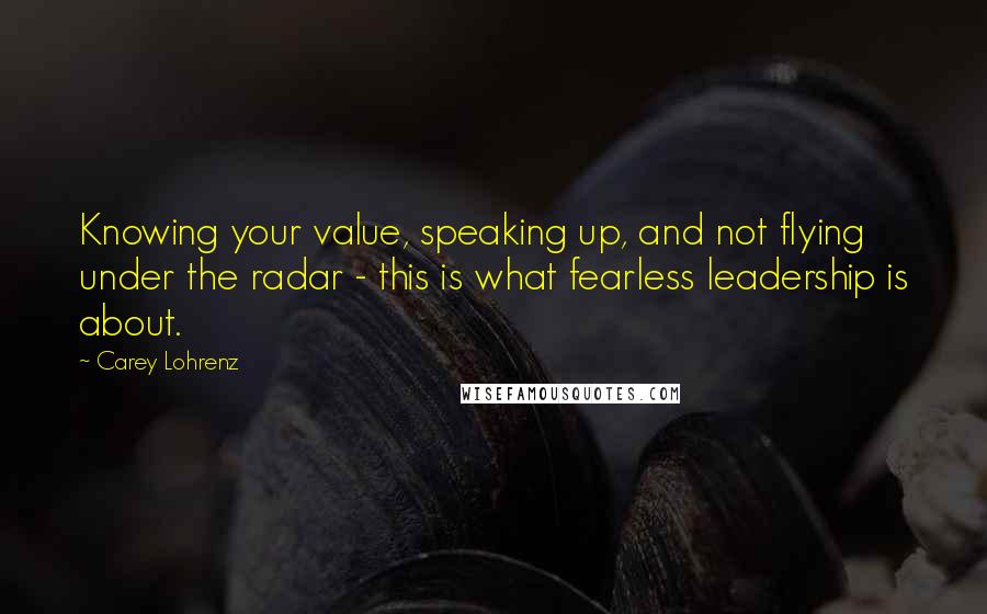 Carey Lohrenz Quotes: Knowing your value, speaking up, and not flying under the radar - this is what fearless leadership is about.