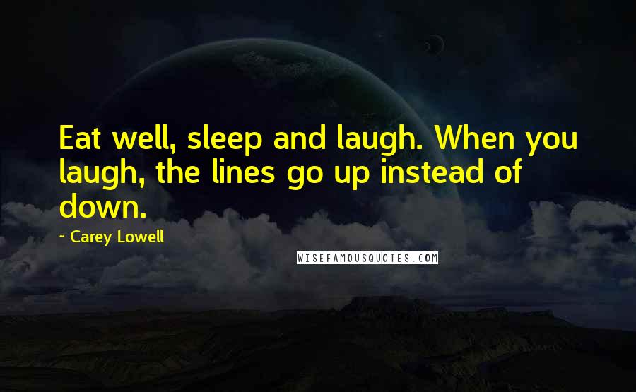 Carey Lowell Quotes: Eat well, sleep and laugh. When you laugh, the lines go up instead of down.