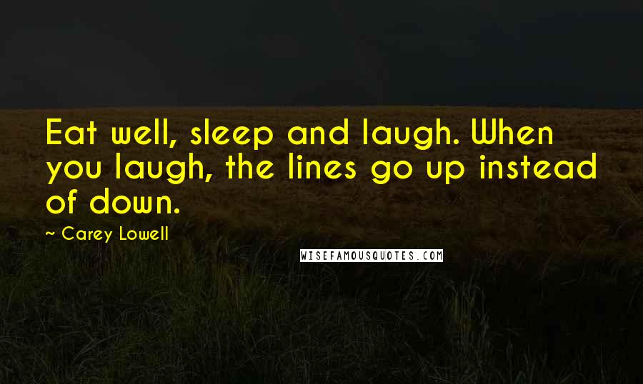 Carey Lowell Quotes: Eat well, sleep and laugh. When you laugh, the lines go up instead of down.