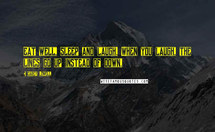 Carey Lowell Quotes: Eat well, sleep and laugh. When you laugh, the lines go up instead of down.