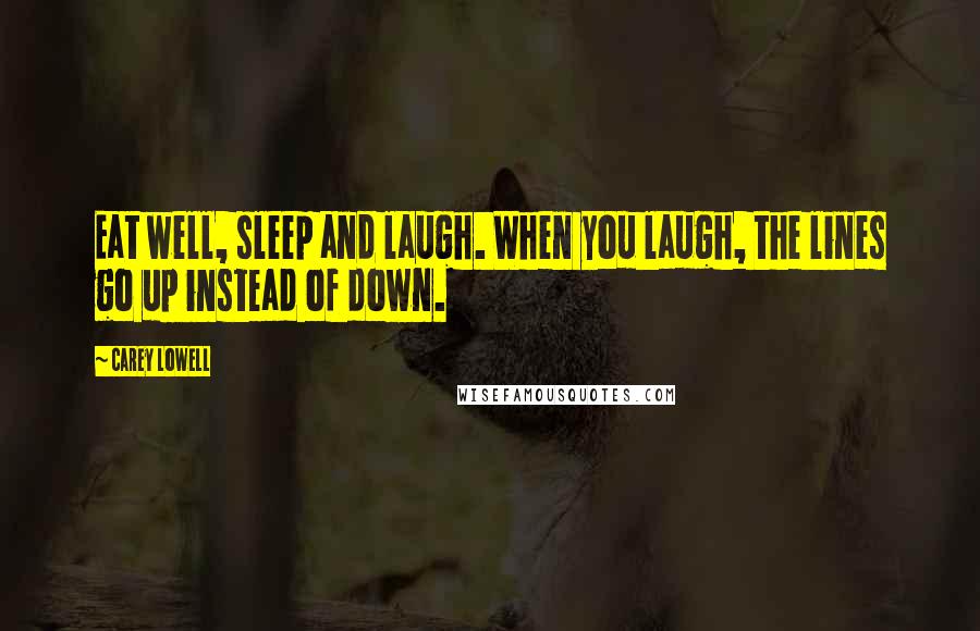 Carey Lowell Quotes: Eat well, sleep and laugh. When you laugh, the lines go up instead of down.