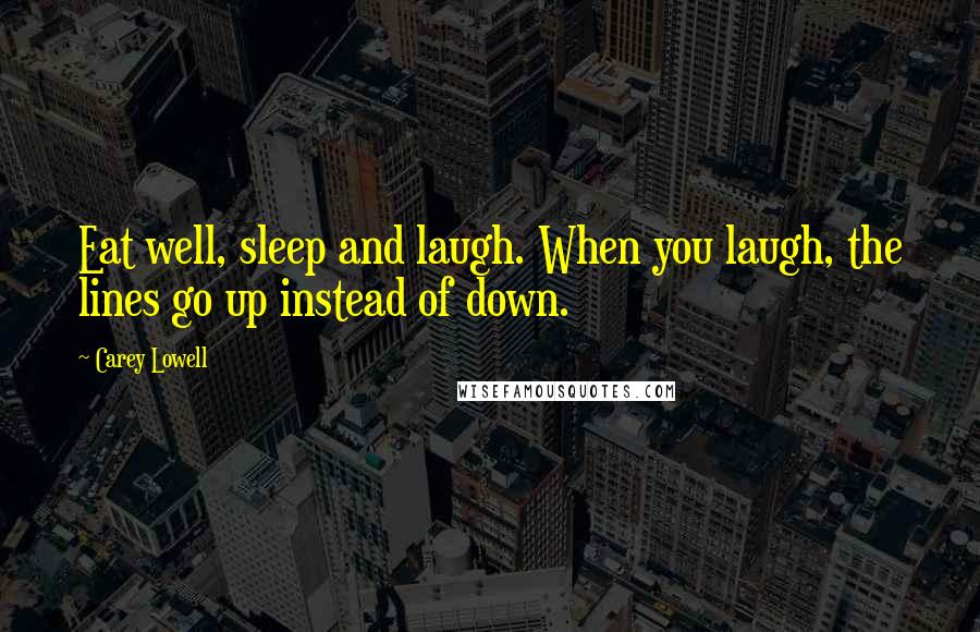 Carey Lowell Quotes: Eat well, sleep and laugh. When you laugh, the lines go up instead of down.