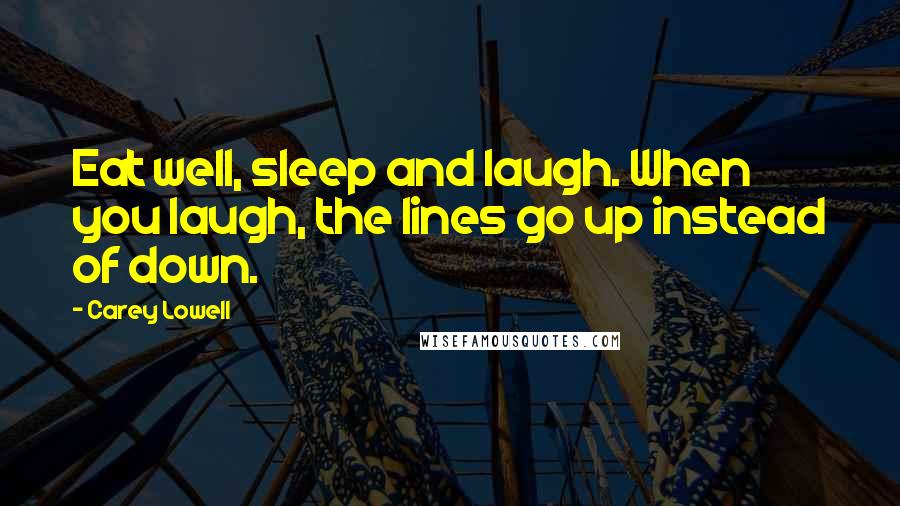 Carey Lowell Quotes: Eat well, sleep and laugh. When you laugh, the lines go up instead of down.