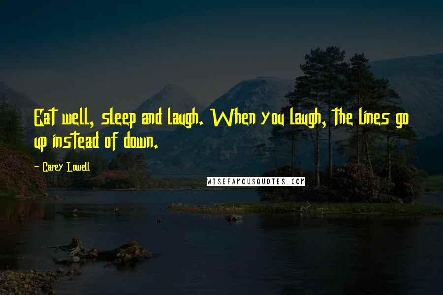 Carey Lowell Quotes: Eat well, sleep and laugh. When you laugh, the lines go up instead of down.