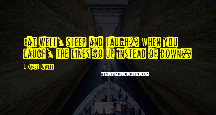 Carey Lowell Quotes: Eat well, sleep and laugh. When you laugh, the lines go up instead of down.