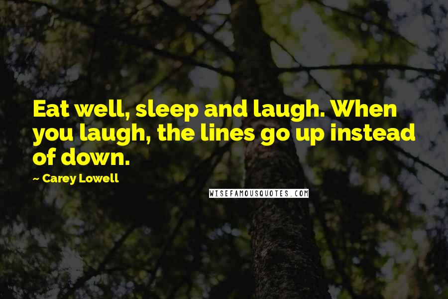 Carey Lowell Quotes: Eat well, sleep and laugh. When you laugh, the lines go up instead of down.