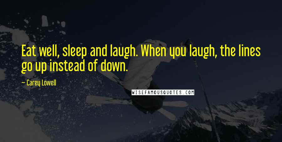 Carey Lowell Quotes: Eat well, sleep and laugh. When you laugh, the lines go up instead of down.