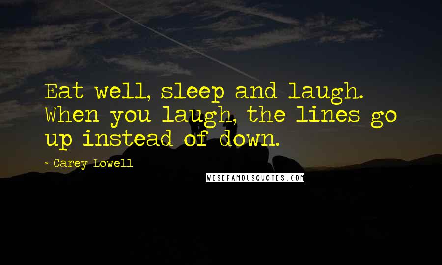 Carey Lowell Quotes: Eat well, sleep and laugh. When you laugh, the lines go up instead of down.