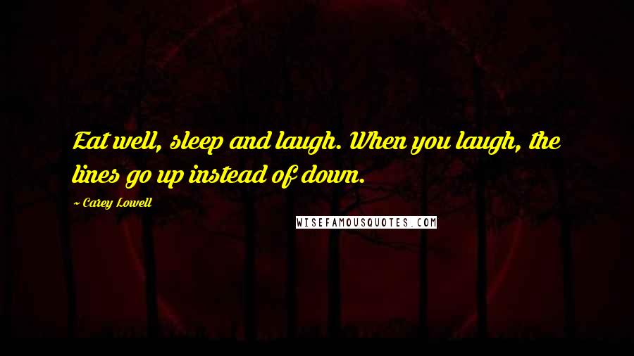 Carey Lowell Quotes: Eat well, sleep and laugh. When you laugh, the lines go up instead of down.