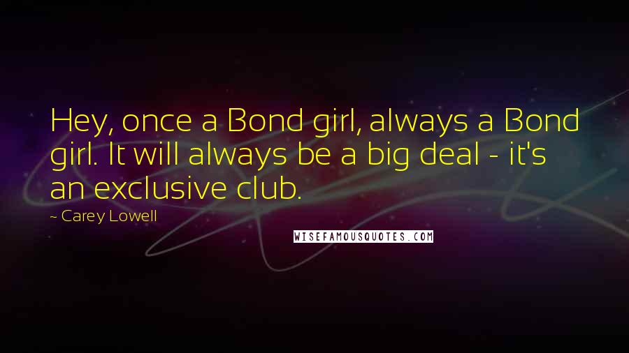 Carey Lowell Quotes: Hey, once a Bond girl, always a Bond girl. It will always be a big deal - it's an exclusive club.