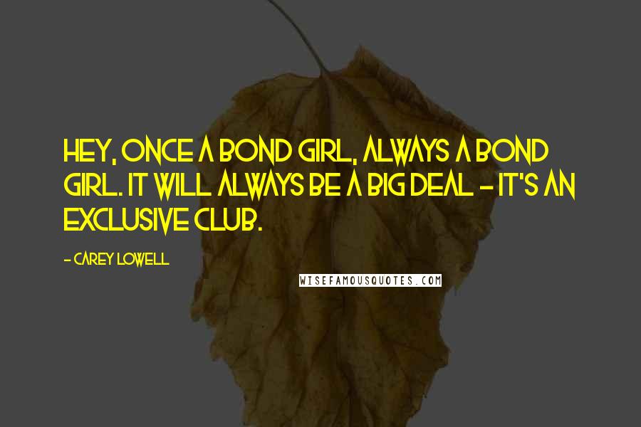 Carey Lowell Quotes: Hey, once a Bond girl, always a Bond girl. It will always be a big deal - it's an exclusive club.