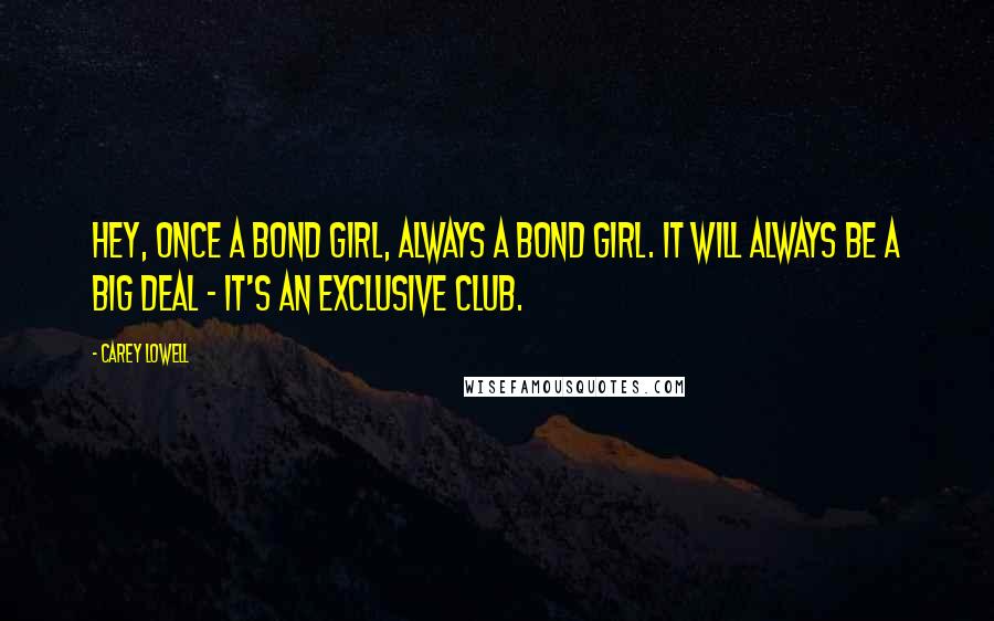 Carey Lowell Quotes: Hey, once a Bond girl, always a Bond girl. It will always be a big deal - it's an exclusive club.