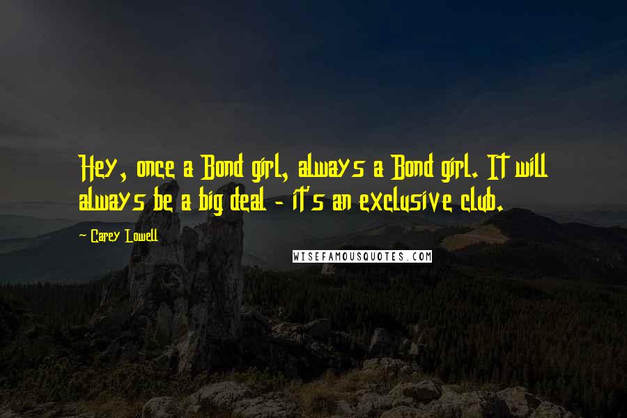 Carey Lowell Quotes: Hey, once a Bond girl, always a Bond girl. It will always be a big deal - it's an exclusive club.