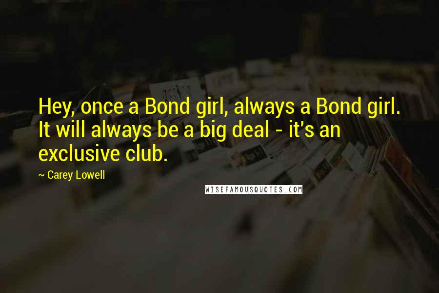 Carey Lowell Quotes: Hey, once a Bond girl, always a Bond girl. It will always be a big deal - it's an exclusive club.
