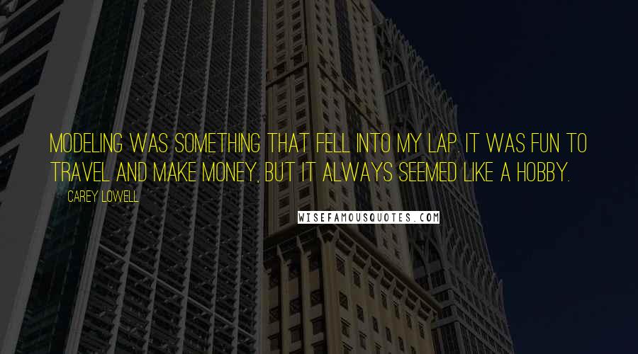 Carey Lowell Quotes: Modeling was something that fell into my lap. It was fun to travel and make money, but it always seemed like a hobby.