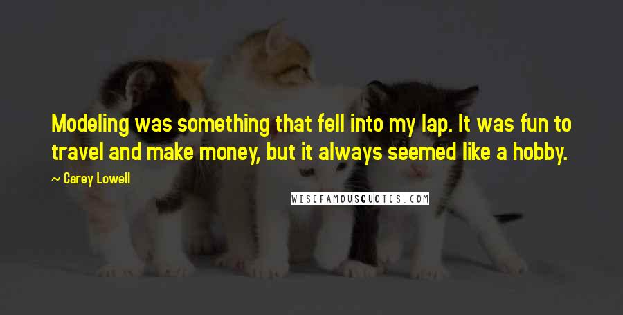 Carey Lowell Quotes: Modeling was something that fell into my lap. It was fun to travel and make money, but it always seemed like a hobby.