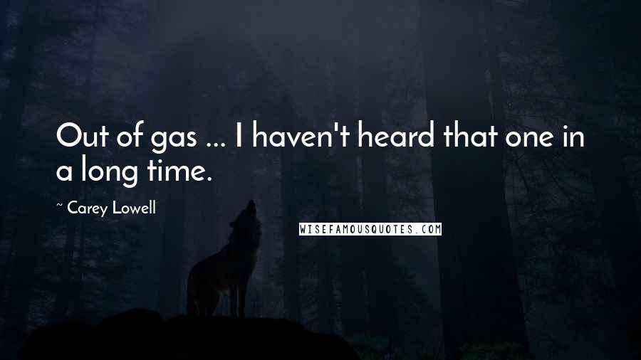 Carey Lowell Quotes: Out of gas ... I haven't heard that one in a long time.