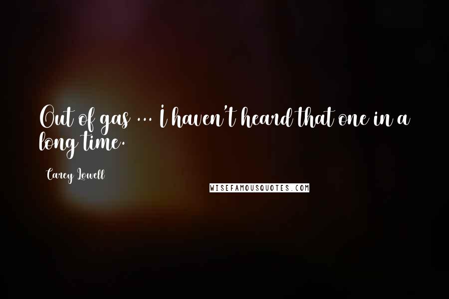 Carey Lowell Quotes: Out of gas ... I haven't heard that one in a long time.