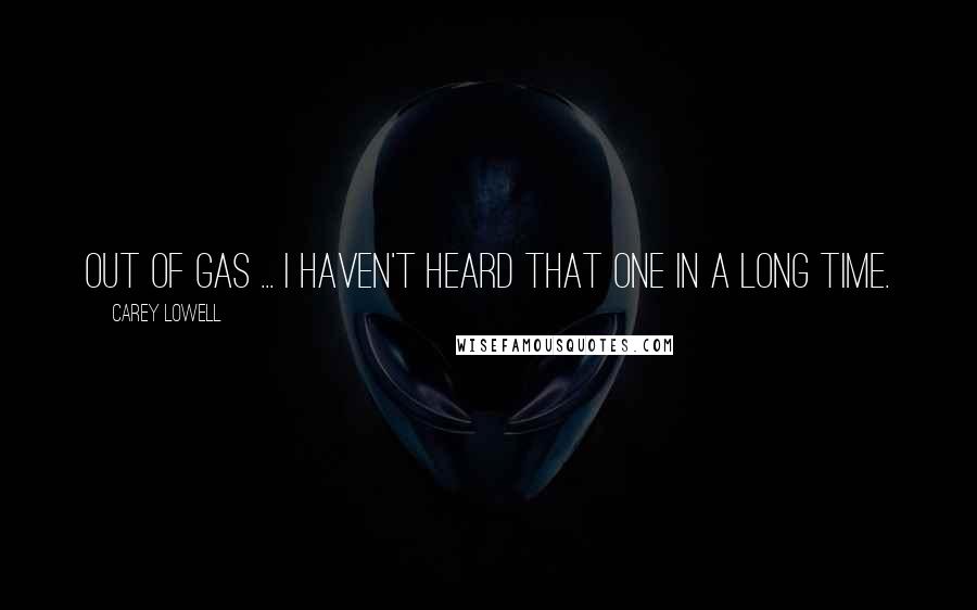 Carey Lowell Quotes: Out of gas ... I haven't heard that one in a long time.