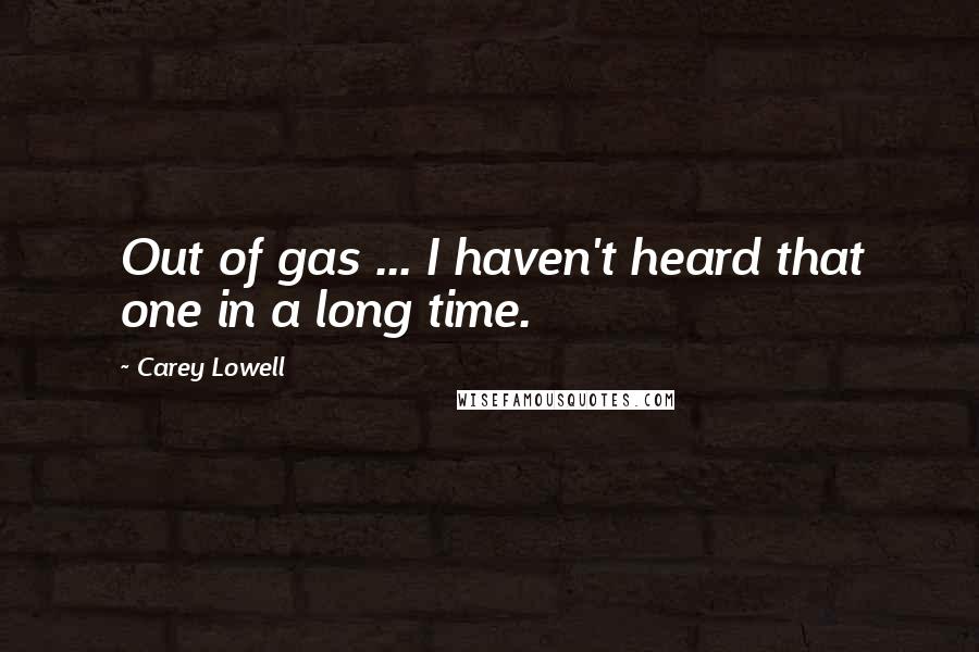 Carey Lowell Quotes: Out of gas ... I haven't heard that one in a long time.