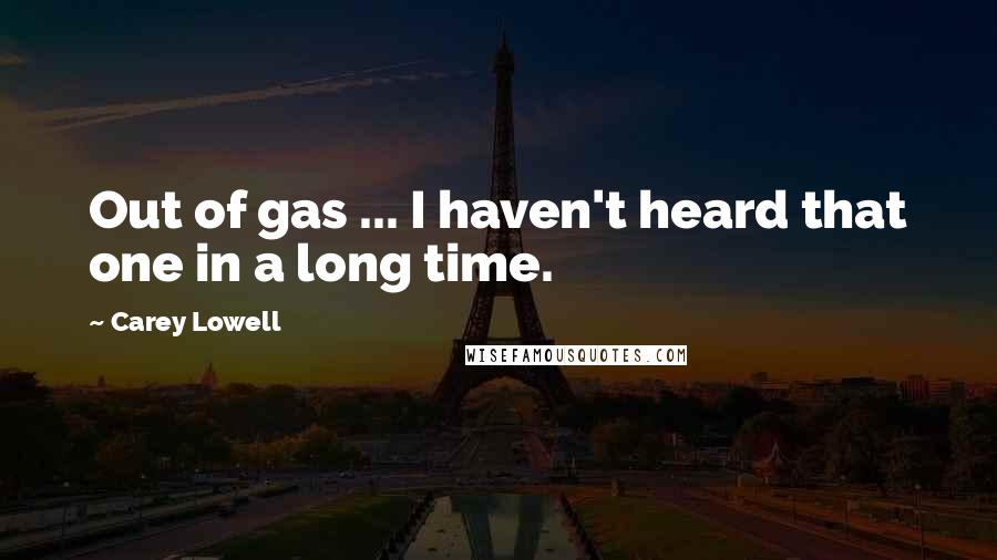 Carey Lowell Quotes: Out of gas ... I haven't heard that one in a long time.