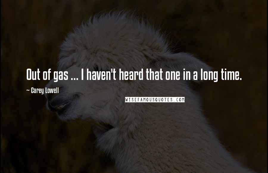 Carey Lowell Quotes: Out of gas ... I haven't heard that one in a long time.