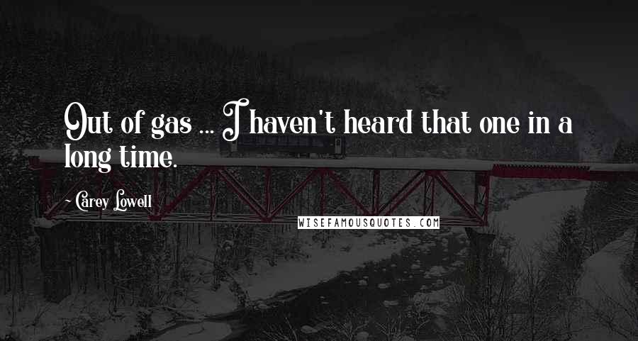 Carey Lowell Quotes: Out of gas ... I haven't heard that one in a long time.