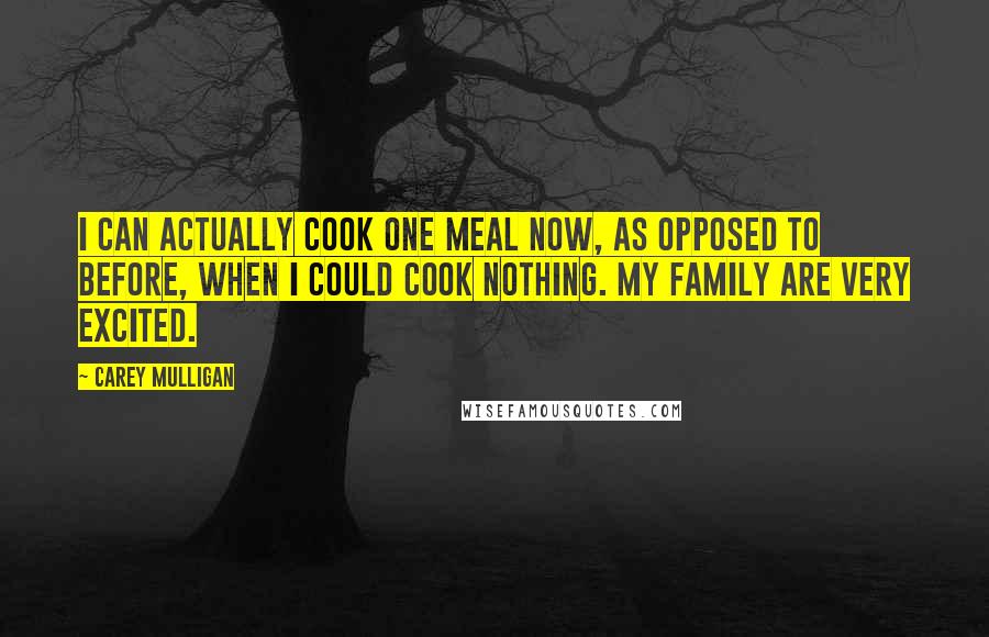 Carey Mulligan Quotes: I can actually cook one meal now, as opposed to before, when I could cook nothing. My family are very excited.