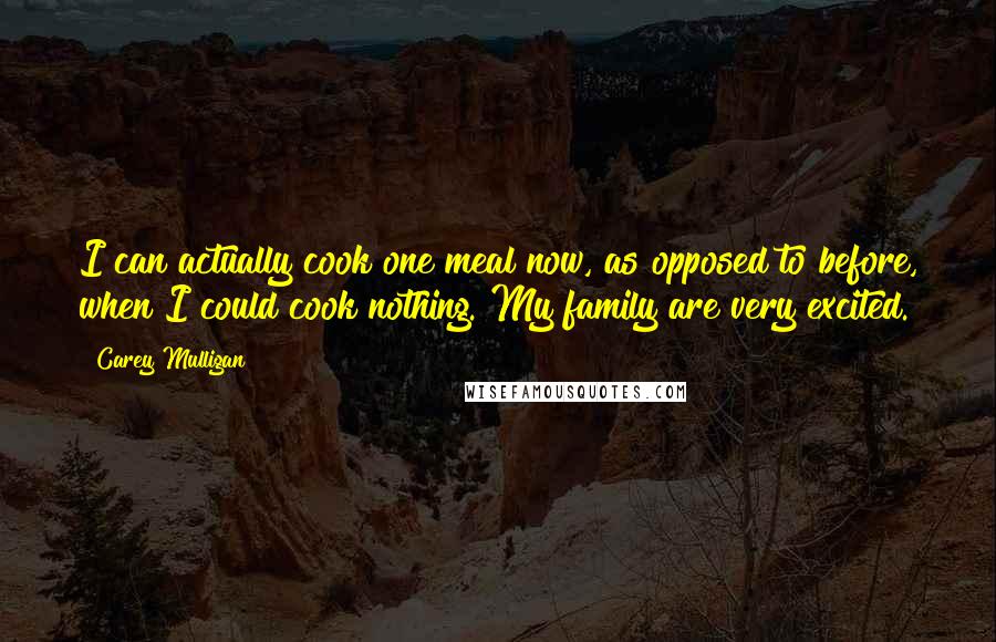 Carey Mulligan Quotes: I can actually cook one meal now, as opposed to before, when I could cook nothing. My family are very excited.