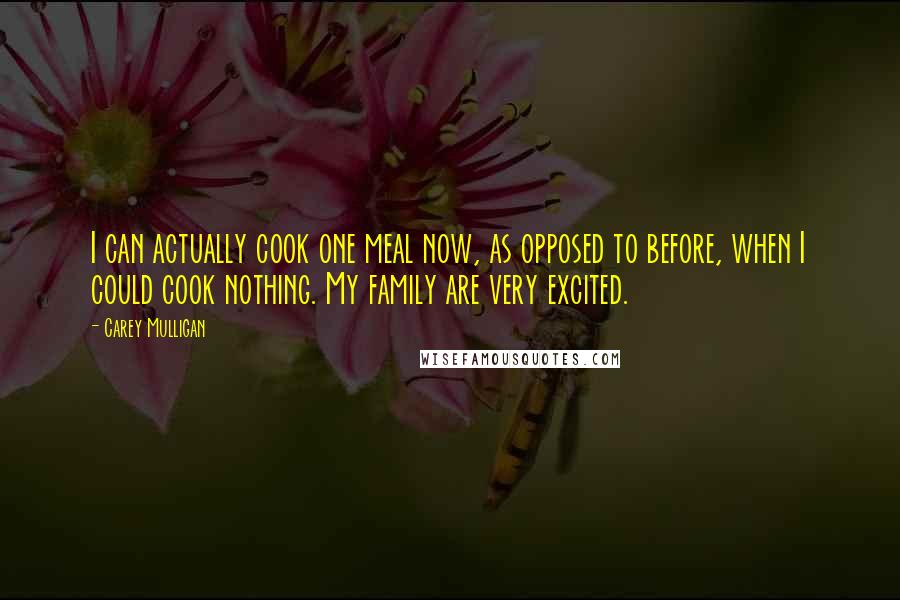 Carey Mulligan Quotes: I can actually cook one meal now, as opposed to before, when I could cook nothing. My family are very excited.