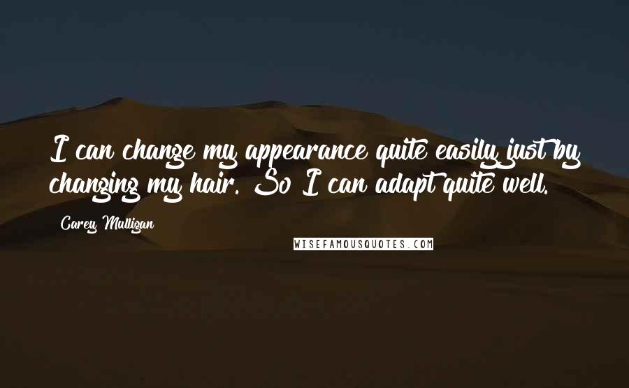 Carey Mulligan Quotes: I can change my appearance quite easily just by changing my hair. So I can adapt quite well.