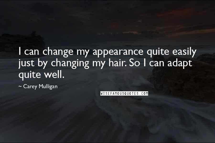 Carey Mulligan Quotes: I can change my appearance quite easily just by changing my hair. So I can adapt quite well.