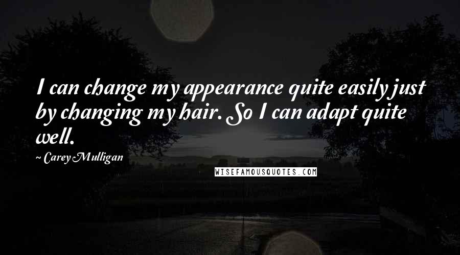 Carey Mulligan Quotes: I can change my appearance quite easily just by changing my hair. So I can adapt quite well.