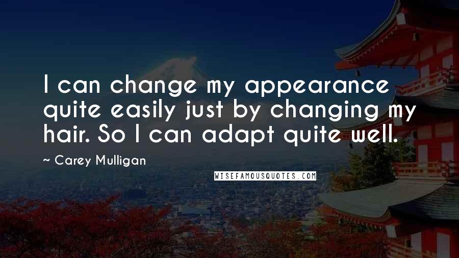 Carey Mulligan Quotes: I can change my appearance quite easily just by changing my hair. So I can adapt quite well.