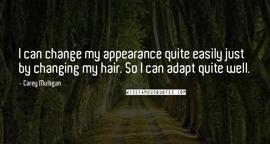 Carey Mulligan Quotes: I can change my appearance quite easily just by changing my hair. So I can adapt quite well.