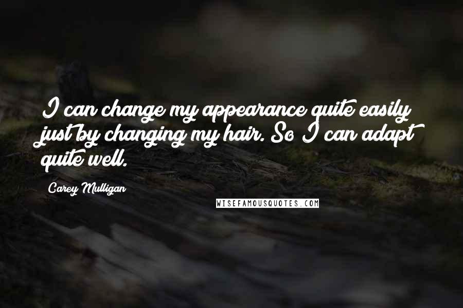 Carey Mulligan Quotes: I can change my appearance quite easily just by changing my hair. So I can adapt quite well.