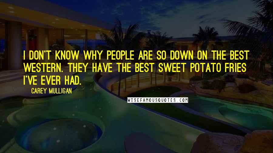 Carey Mulligan Quotes: I don't know why people are so down on the Best Western. They have the best sweet potato fries I've ever had.