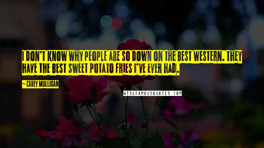 Carey Mulligan Quotes: I don't know why people are so down on the Best Western. They have the best sweet potato fries I've ever had.