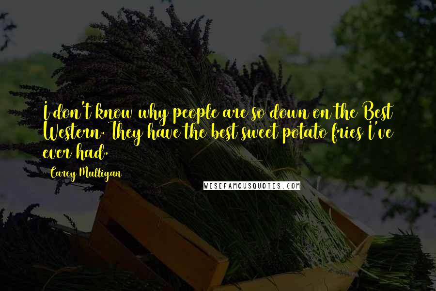 Carey Mulligan Quotes: I don't know why people are so down on the Best Western. They have the best sweet potato fries I've ever had.