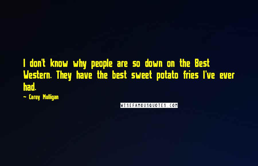 Carey Mulligan Quotes: I don't know why people are so down on the Best Western. They have the best sweet potato fries I've ever had.