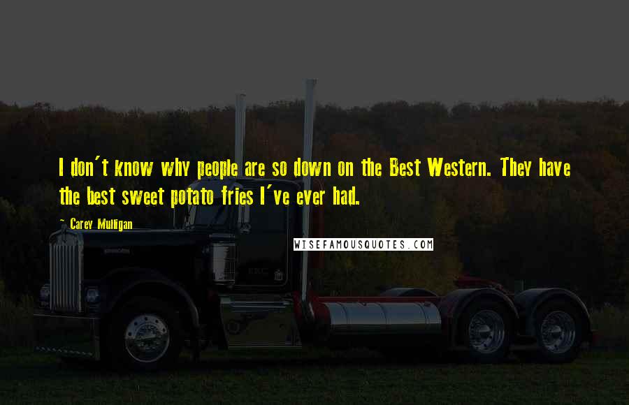 Carey Mulligan Quotes: I don't know why people are so down on the Best Western. They have the best sweet potato fries I've ever had.