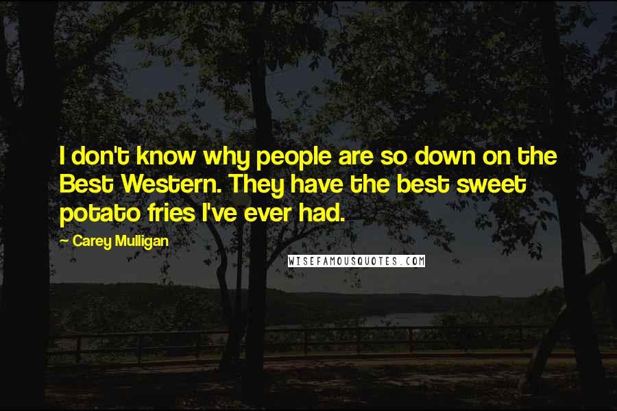 Carey Mulligan Quotes: I don't know why people are so down on the Best Western. They have the best sweet potato fries I've ever had.