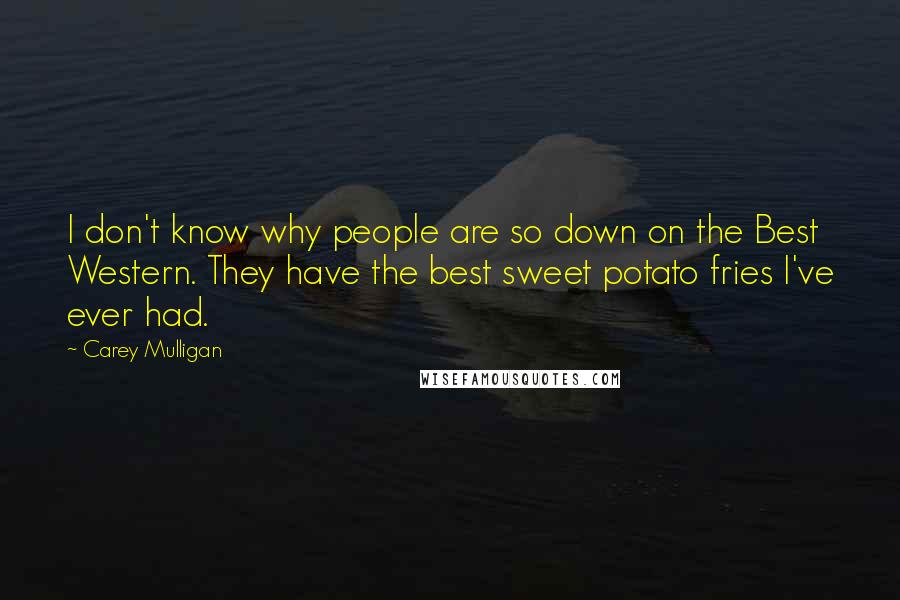 Carey Mulligan Quotes: I don't know why people are so down on the Best Western. They have the best sweet potato fries I've ever had.