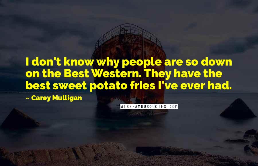 Carey Mulligan Quotes: I don't know why people are so down on the Best Western. They have the best sweet potato fries I've ever had.