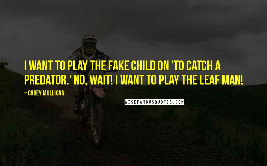 Carey Mulligan Quotes: I want to play the fake child on 'To Catch A Predator.' No, wait! I want to play the Leaf Man!