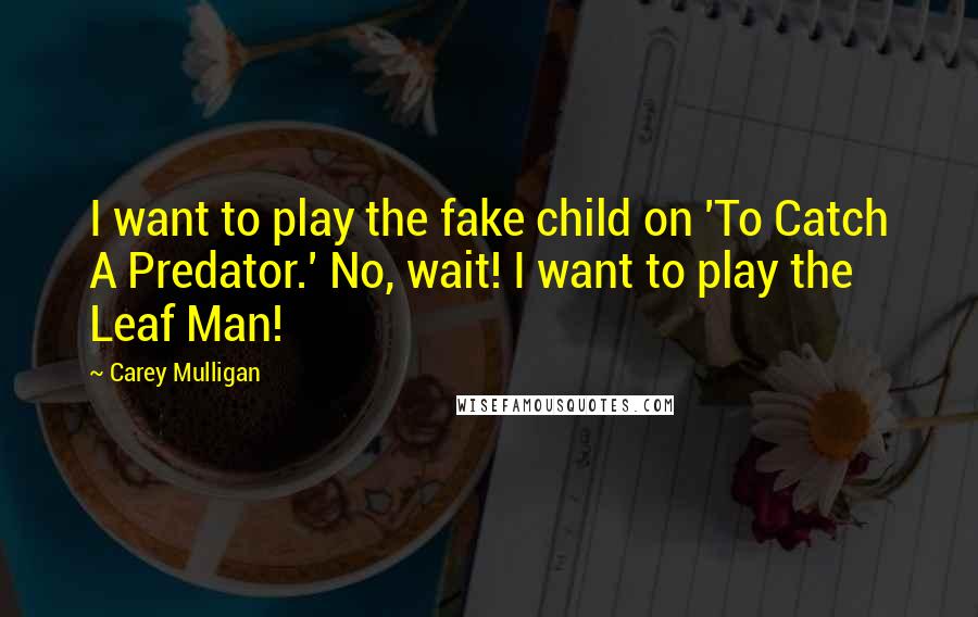 Carey Mulligan Quotes: I want to play the fake child on 'To Catch A Predator.' No, wait! I want to play the Leaf Man!